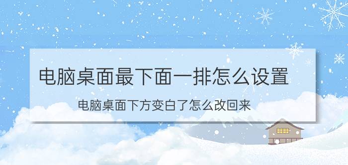 电脑桌面最下面一排怎么设置 电脑桌面下方变白了怎么改回来？